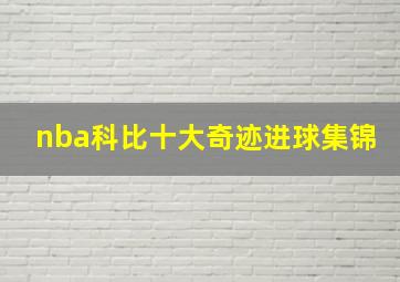 nba科比十大奇迹进球集锦