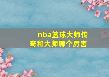 nba篮球大师传奇和大师哪个厉害