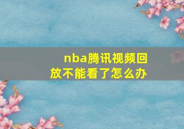 nba腾讯视频回放不能看了怎么办