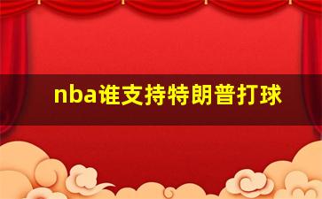 nba谁支持特朗普打球