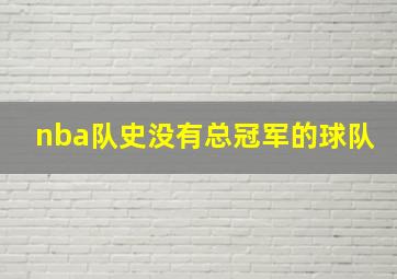 nba队史没有总冠军的球队