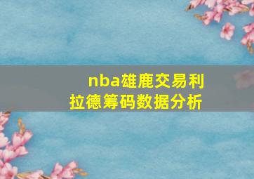 nba雄鹿交易利拉德筹码数据分析