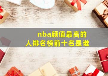 nba颜值最高的人排名榜前十名是谁