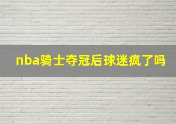 nba骑士夺冠后球迷疯了吗