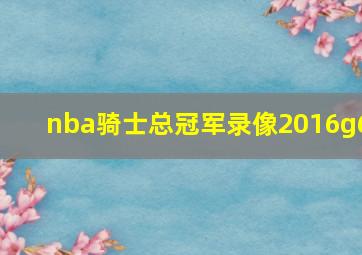 nba骑士总冠军录像2016g6