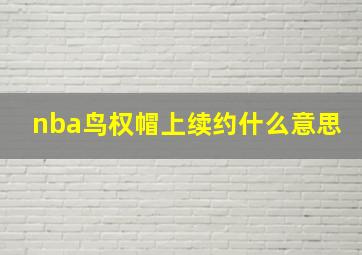 nba鸟权帽上续约什么意思