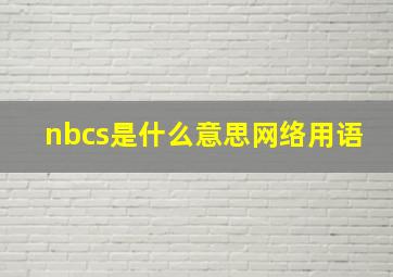 nbcs是什么意思网络用语