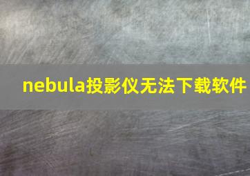 nebula投影仪无法下载软件