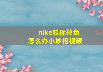 nike鞋标掉色怎么办小妙招视频