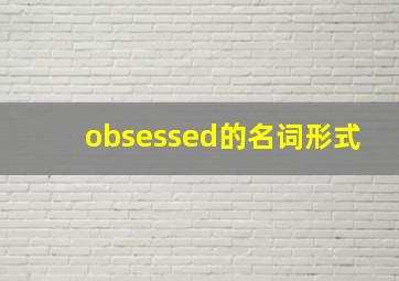 obsessed的名词形式