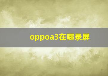 oppoa3在哪录屏