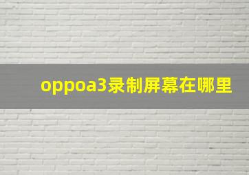 oppoa3录制屏幕在哪里