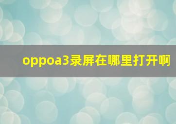 oppoa3录屏在哪里打开啊