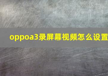 oppoa3录屏幕视频怎么设置