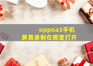 oppoa3手机屏幕录制在哪里打开