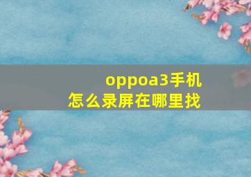 oppoa3手机怎么录屏在哪里找