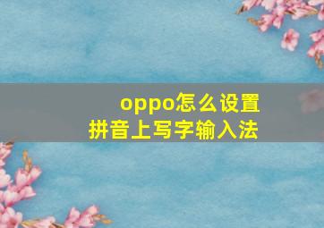 oppo怎么设置拼音上写字输入法