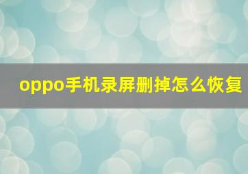 oppo手机录屏删掉怎么恢复