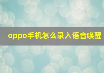 oppo手机怎么录入语音唤醒