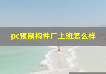 pc预制构件厂上班怎么样