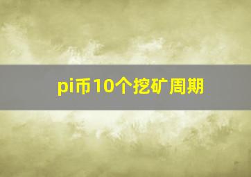 pi币10个挖矿周期