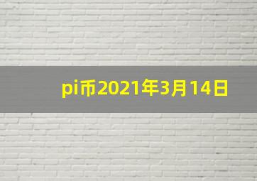 pi币2021年3月14日