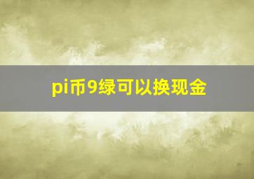 pi币9绿可以换现金