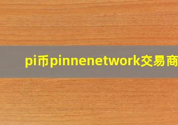 pi币pinnenetwork交易商城