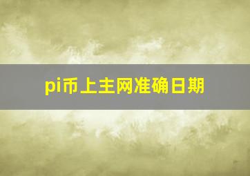 pi币上主网准确日期