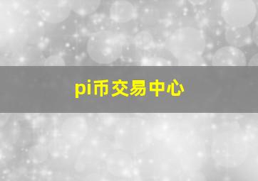 pi币交易中心