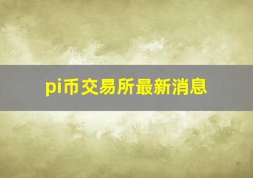 pi币交易所最新消息