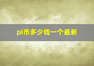 pi币多少钱一个最新