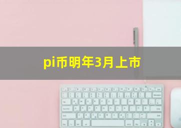 pi币明年3月上市