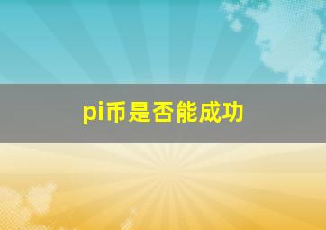 pi币是否能成功