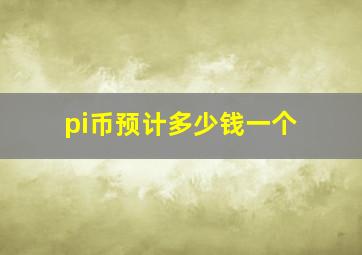 pi币预计多少钱一个