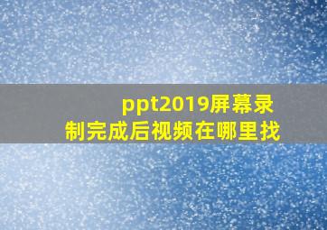 ppt2019屏幕录制完成后视频在哪里找