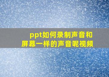 ppt如何录制声音和屏幕一样的声音呢视频