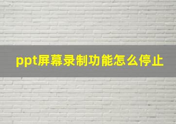 ppt屏幕录制功能怎么停止