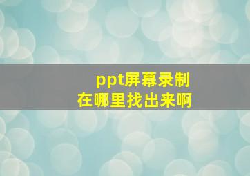 ppt屏幕录制在哪里找出来啊