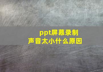 ppt屏幕录制声音太小什么原因