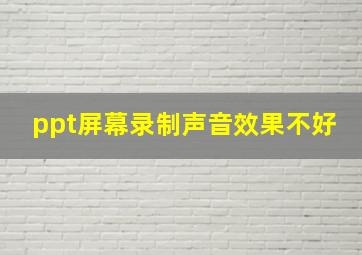 ppt屏幕录制声音效果不好