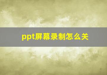 ppt屏幕录制怎么关