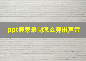 ppt屏幕录制怎么弄出声音