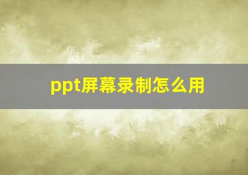 ppt屏幕录制怎么用