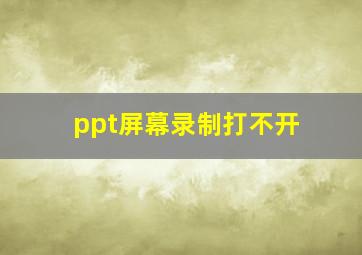 ppt屏幕录制打不开