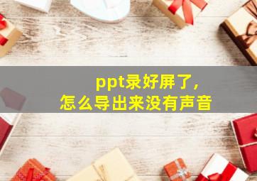 ppt录好屏了,怎么导出来没有声音