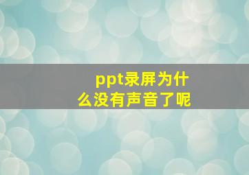 ppt录屏为什么没有声音了呢