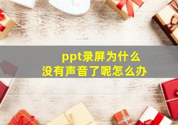 ppt录屏为什么没有声音了呢怎么办