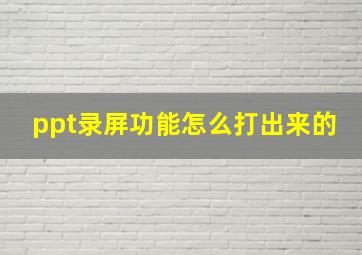 ppt录屏功能怎么打出来的