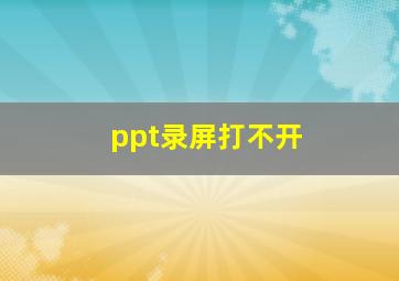 ppt录屏打不开